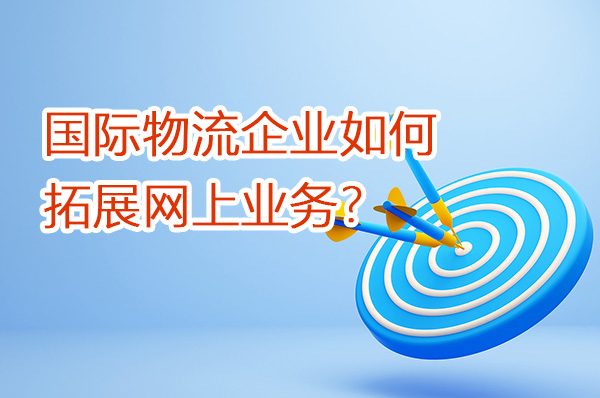 國(guó)際物流企業(yè)如何拓展網(wǎng)上業(yè)務(wù)？（第一篇）